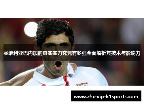 塞维利亚巴内加的真实实力究竟有多强全面解析其技术与影响力