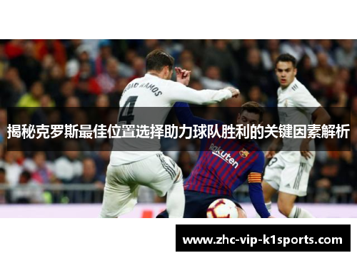 揭秘克罗斯最佳位置选择助力球队胜利的关键因素解析