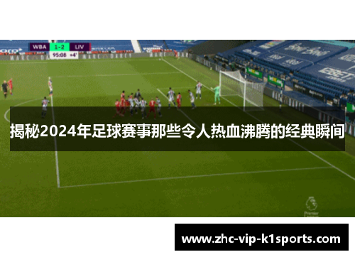 揭秘2024年足球赛事那些令人热血沸腾的经典瞬间