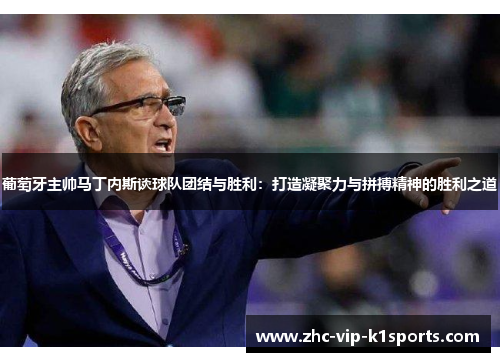 葡萄牙主帅马丁内斯谈球队团结与胜利：打造凝聚力与拼搏精神的胜利之道