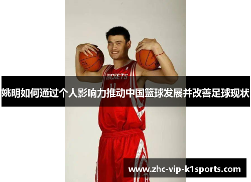 姚明如何通过个人影响力推动中国篮球发展并改善足球现状