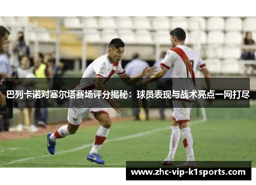 巴列卡诺对塞尔塔赛场评分揭秘：球员表现与战术亮点一网打尽