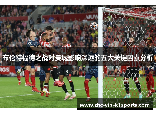 布伦特福德之战对曼城影响深远的五大关键因素分析