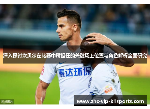 深入探讨坎贝尔在比赛中所担任的关键场上位置与角色解析全面研究