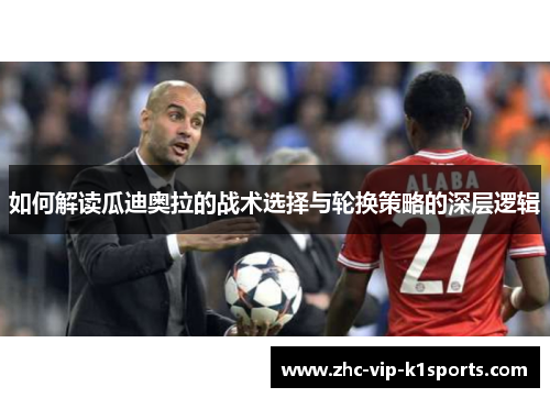 如何解读瓜迪奥拉的战术选择与轮换策略的深层逻辑 如何解读瓜迪奥拉的战术选择与轮换策略的深层逻辑