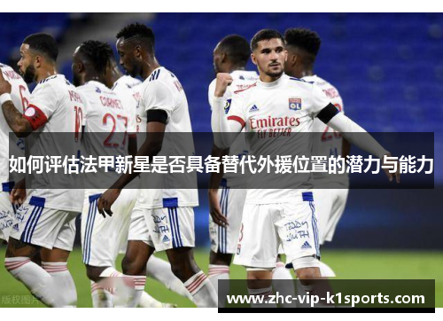 如何评估法甲新星是否具备替代外援位置的潜力与能力 如何评估法甲新星是否具备替代外援位置的潜力与能力