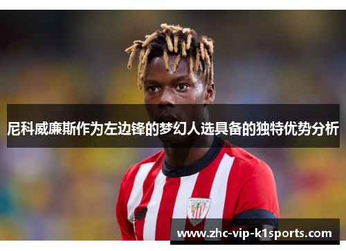 尼科威廉斯作为左边锋的梦幻人选具备的独特优势分析 尼科威廉斯作为左边锋的梦幻人选具备的独特优势分析