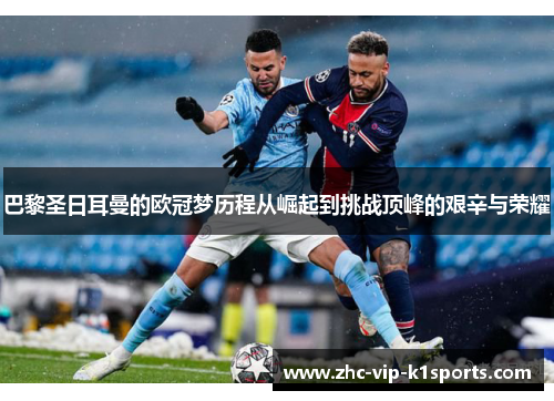 巴黎圣日耳曼的欧冠梦历程从崛起到挑战顶峰的艰辛与荣耀