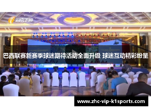 巴西联赛新赛季球迷期待活动全面升级 球迷互动精彩纷呈 巴西联赛新赛季球迷期待活动全面升级 球迷互动精彩纷呈
