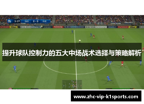 提升球队控制力的五大中场战术选择与策略解析 提升球队控制力的五大中场战术选择与策略解析