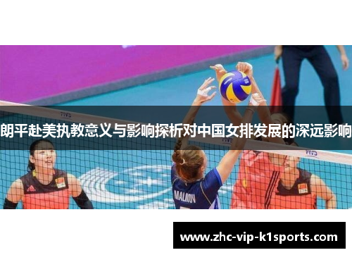 朗平赴美执教意义与影响探析对中国女排发展的深远影响 朗平赴美执教意义与影响探析对中国女排发展的深远影响