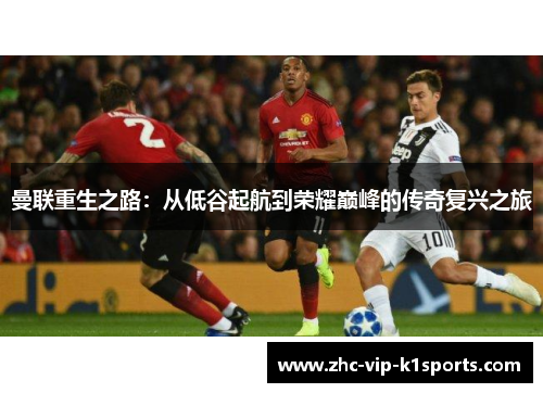 曼联重生之路:从低谷起航到荣耀巅峰的传奇复兴之旅 曼联重生之路:从低谷起航到荣耀巅峰的传奇复兴之旅