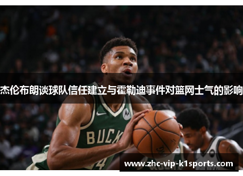 杰伦布朗谈球队信任建立与霍勒迪事件对篮网士气的影响 杰伦布朗谈球队信任建立与霍勒迪事件对篮网士气的影响