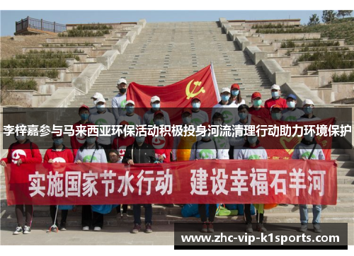 李梓嘉参与马来西亚环保活动积极投身河流清理行动助力环境保护 李梓嘉参与马来西亚环保活动积极投身河流清理行动助力环境保护