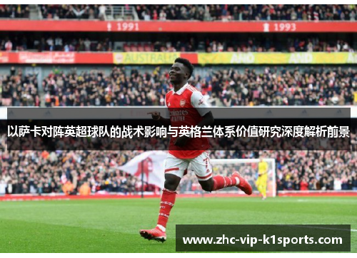 以萨卡对阵英超球队的战术影响与英格兰体系价值研究深度解析前景 以萨卡对阵英超球队的战术影响与英格兰体系价值研究深度解析前景