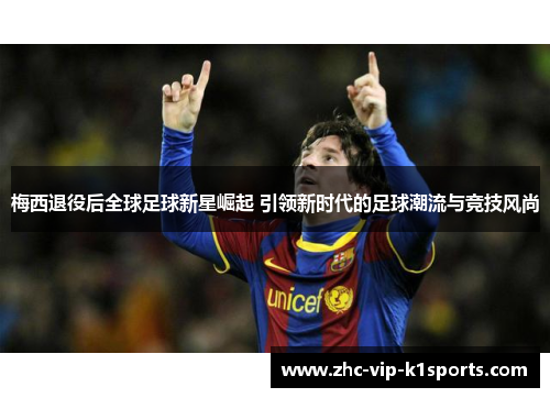 梅西退役后全球足球新星崛起 引领新时代的足球潮流与竞技风尚