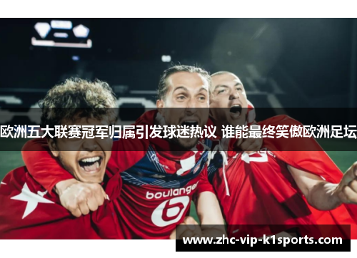 欧洲五大联赛冠军归属引发球迷热议 谁能最终笑傲欧洲足坛