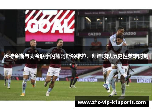 沃特金斯与麦金联手闪耀阿斯顿维拉，创造球队历史性英雄时刻