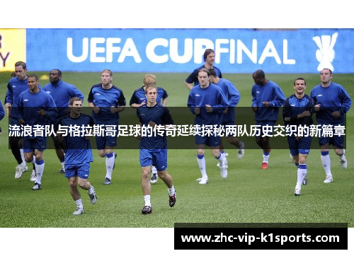 流浪者队与格拉斯哥足球的传奇延续探秘两队历史交织的新篇章