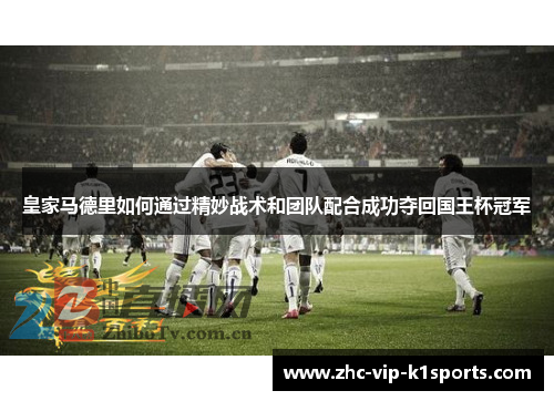 皇家马德里如何通过精妙战术和团队配合成功夺回国王杯冠军