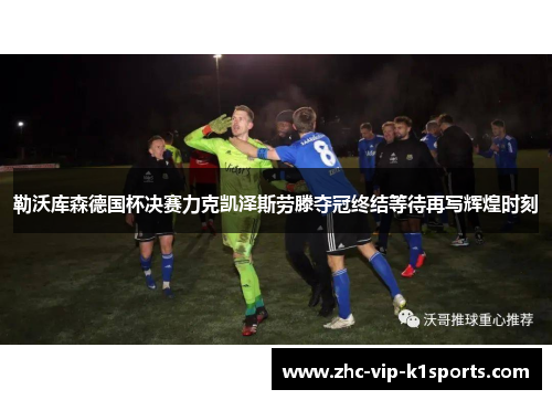 勒沃库森德国杯决赛力克凯泽斯劳滕夺冠终结等待再写辉煌时刻