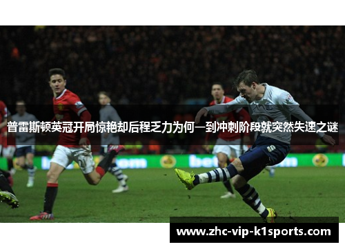 普雷斯顿英冠开局惊艳却后程乏力为何一到冲刺阶段就突然失速之谜