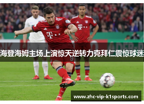 海登海姆主场上演惊天逆转力克拜仁震惊球迷