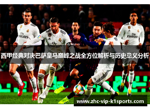 西甲经典对决巴萨皇马巅峰之战全方位解析与历史意义分析